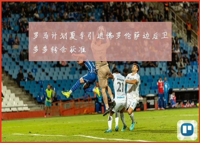 罗马计划夏季引进佛罗伦萨边后卫多多转会获准