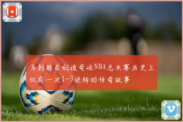 马刺能否创造奇迹NBA总决赛历史上仅有一次1-3逆转的传奇故事