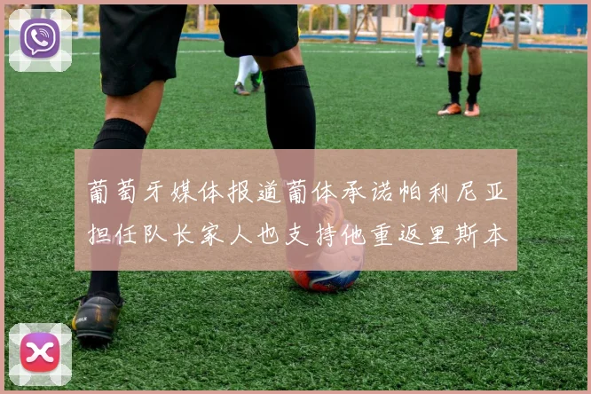 葡萄牙媒体报道葡体承诺帕利尼亚担任队长家人也支持他重返里斯本