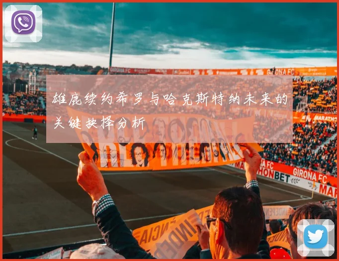 雄鹿续约希罗与哈克斯特纳未来的关键抉择分析