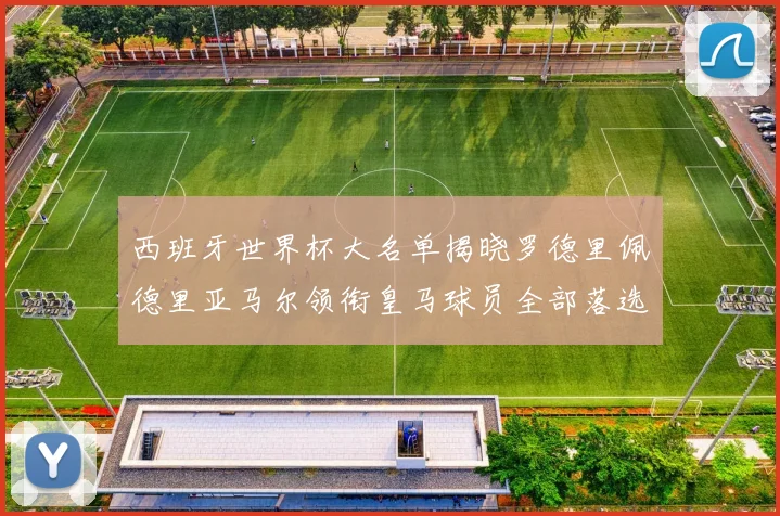 西班牙世界杯大名单揭晓罗德里佩德里亚马尔领衔皇马球员全部落选