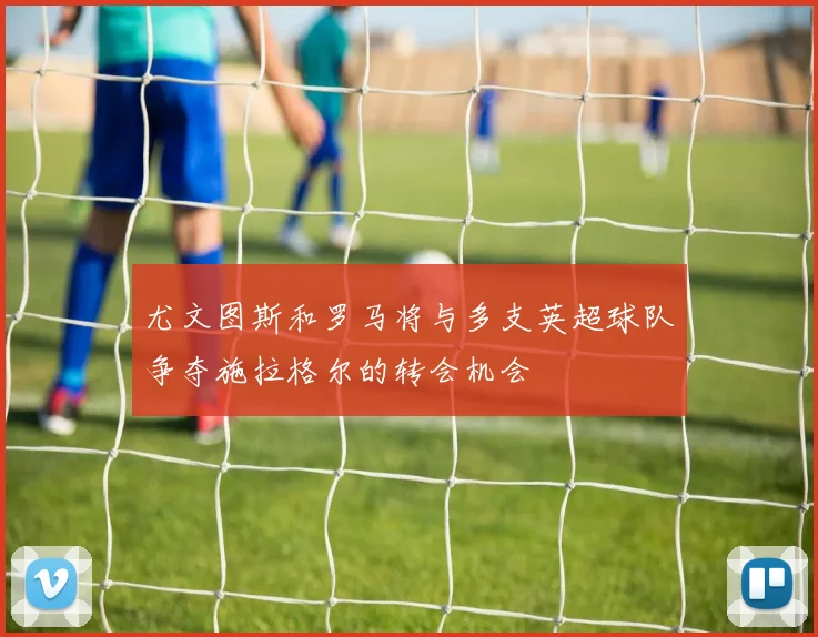 尤文图斯和罗马将与多支英超球队争夺施拉格尔的转会机会
