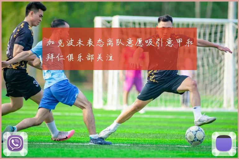 加克波未表态离队意愿吸引意甲和拜仁俱乐部关注