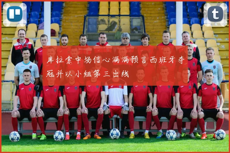 库拉索中场信心满满预言西班牙夺冠并以小组第三出线