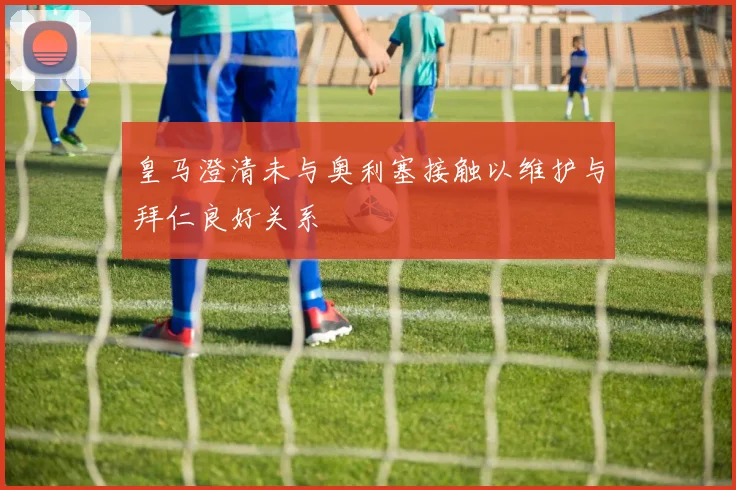 皇马澄清未与奥利塞接触以维护与拜仁良好关系