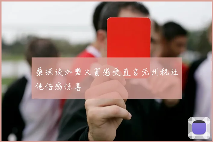 桑顿谈加盟火箭感受直言无州税让他倍感惊喜
