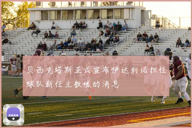 贝西克塔斯正式宣布伊达利诺担任球队新任主教练的消息