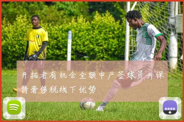开拓者有机会全额中产签球员并保持奢侈税线下优势